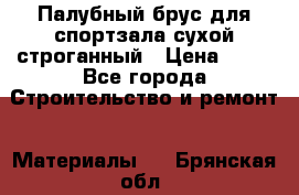 Палубный брус для спортзала сухой строганный › Цена ­ 44 - Все города Строительство и ремонт » Материалы   . Брянская обл.